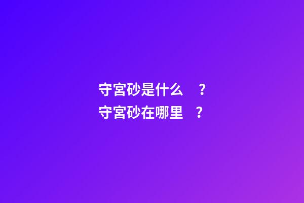 守宮砂是什么？守宮砂在哪里？